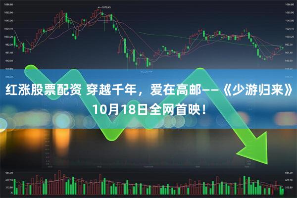 红涨股票配资 穿越千年，爱在高邮——《少游归来》10月18日全网首映！
