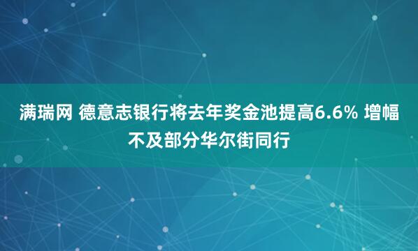 满瑞网 德意志银行将去年奖金池提高6.6% 增幅不及部分华尔街同行