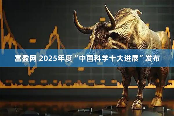 富盈网 2025年度“中国科学十大进展”发布