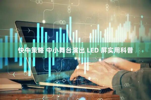 快牛策略 中小舞台演出 LED 屏实用科普