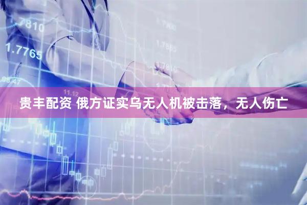 贵丰配资 俄方证实乌无人机被击落，无人伤亡
