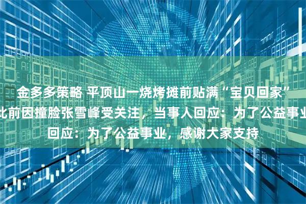 金多多策略 平顶山一烧烤摊前贴满“宝贝回家”寻人启事，摊主此前因撞脸张雪峰受关注，当事人回应：为了公益事业，感谢大家支持