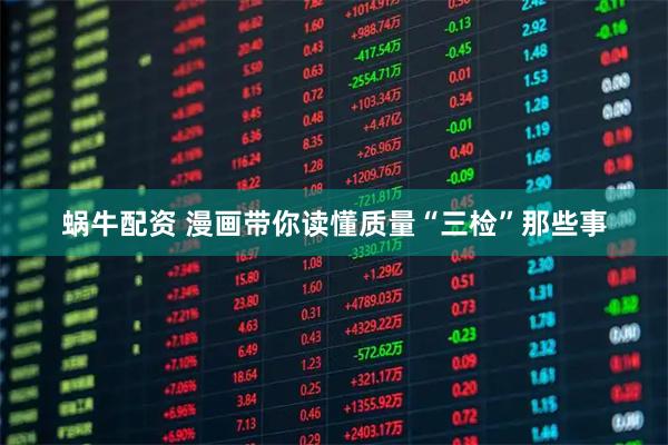 蜗牛配资 漫画带你读懂质量“三检”那些事