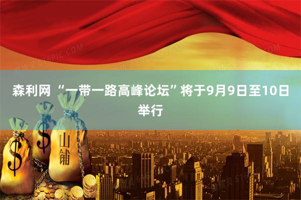 森利网 “一带一路高峰论坛”将于9月9日至10日举行